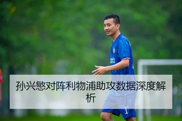 孙兴慜对阵利物浦助攻数据深度解析