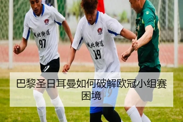 巴黎圣日耳曼如何破解欧冠小组赛困境