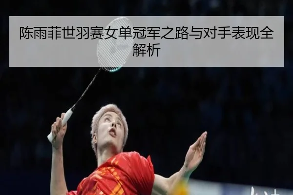 陈雨菲世羽赛女单冠军之路与对手表现全解析